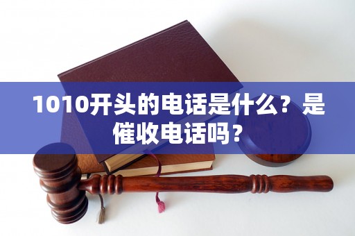 1010开头的电话是什么？是催收电话吗？