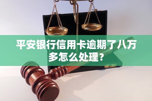 平安银行信用卡逾期了八万多怎么处理？