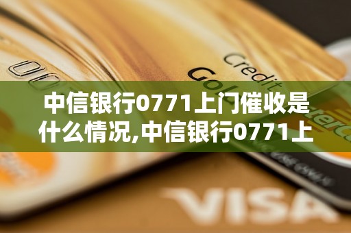 中信银行0771上门催收是什么情况,中信银行0771上门催收流程详解