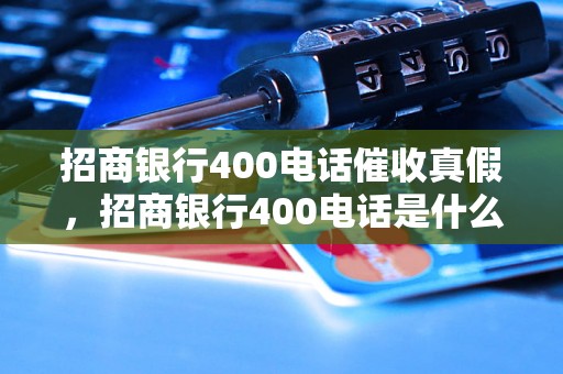 招商银行400电话催收真假，招商银行400电话是什么服务