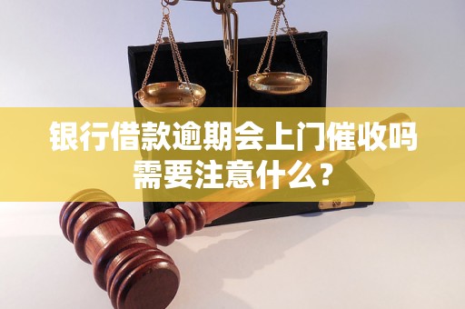 银行借款逾期会上门催收吗需要注意什么？