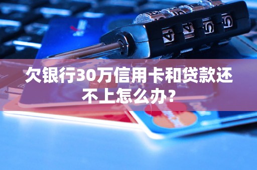 欠银行30万信用卡和贷款还不上怎么办？