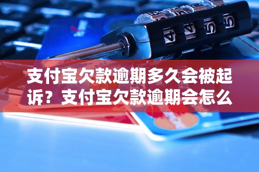 支付宝欠款逾期多久会被起诉？支付宝欠款逾期会怎么处理？