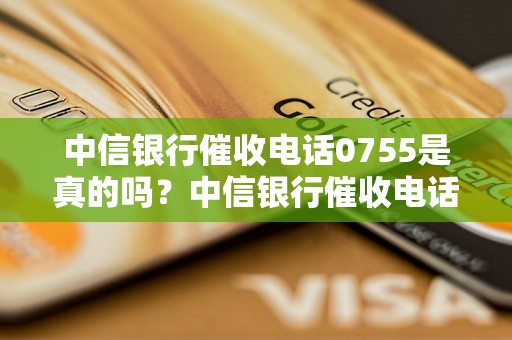 中信银行催收电话0755是真的吗？中信银行催收电话真假如何判断