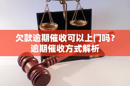 欠款逾期催收可以上门吗？逾期催收方式解析