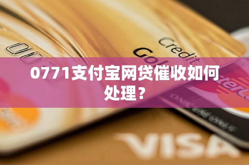 0771支付宝网贷催收如何处理？