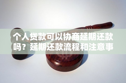 个人贷款可以协商延期还款吗？延期还款流程和注意事项