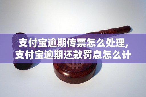 支付宝逾期传票怎么处理,支付宝逾期还款罚息怎么计算