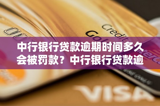 中行银行贷款逾期时间多久会被罚款？中行银行贷款逾期利息怎么计算？