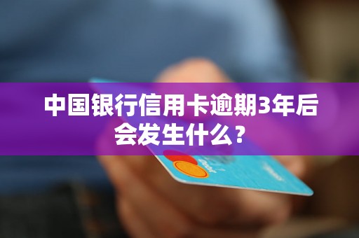 中国银行信用卡逾期3年后会发生什么？