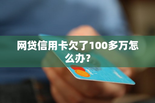 网贷信用卡欠了100多万怎么办？