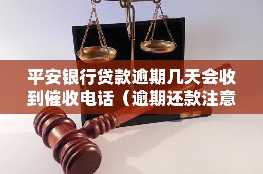 平安银行贷款逾期几天会收到催收电话（逾期还款注意事项）