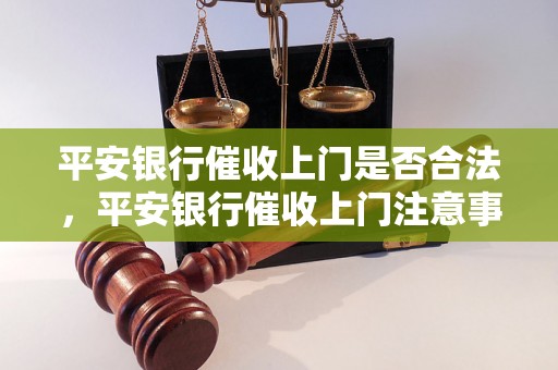 平安银行催收上门是否合法，平安银行催收上门注意事项