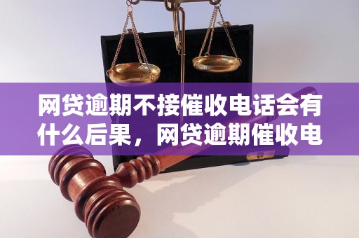 网贷逾期不接催收电话会有什么后果，网贷逾期催收电话处理方法