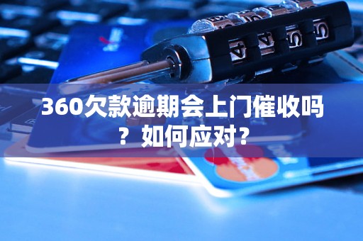 360欠款逾期会上门催收吗？如何应对？