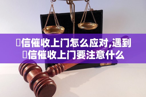 捿信催收上门怎么应对,遇到捿信催收上门要注意什么