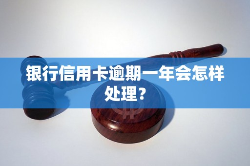 银行信用卡逾期一年会怎样处理？