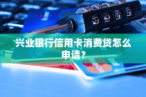 兴业银行信用卡消费贷怎么申请？