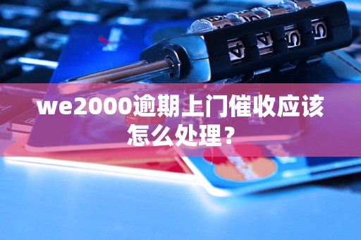 we2000逾期上门催收应该怎么处理？