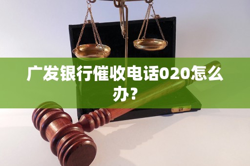 广发银行催收电话020怎么办？