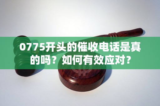 0775开头的催收电话是真的吗？如何有效应对？