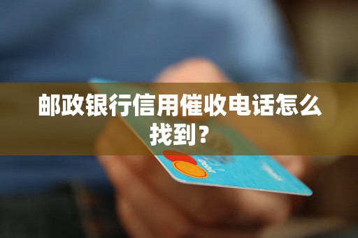 邮政银行信用催收电话怎么找到？