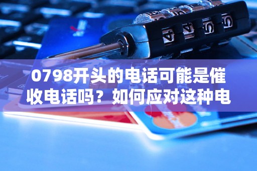 0798开头的电话可能是催收电话吗？如何应对这种电话？