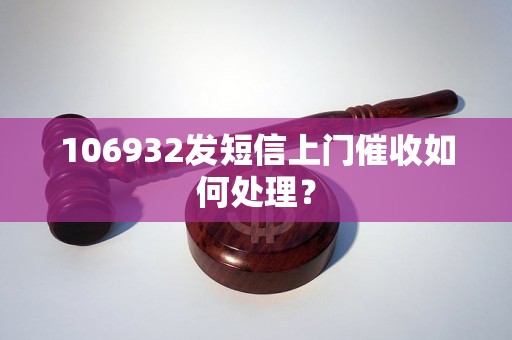 106932发短信上门催收如何处理？