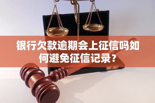 银行欠款逾期会上征信吗如何避免征信记录？