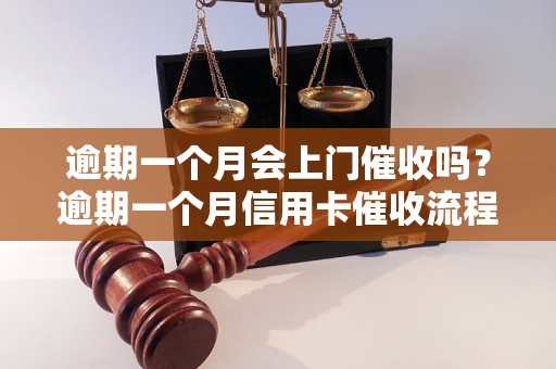 逾期一个月会上门催收吗？逾期一个月信用卡催收流程详解