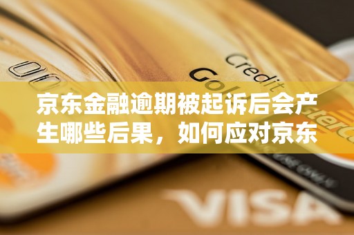 京东金融逾期被起诉后会产生哪些后果，如何应对京东金融逾期被起诉