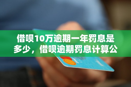 借呗10万逾期一年罚息是多少，借呗逾期罚息计算公式