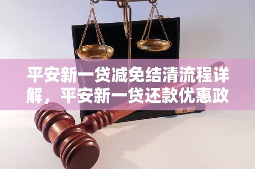 平安新一贷减免结清流程详解，平安新一贷还款优惠政策介绍