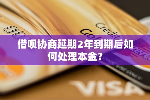 借呗协商延期2年到期后如何处理本金？