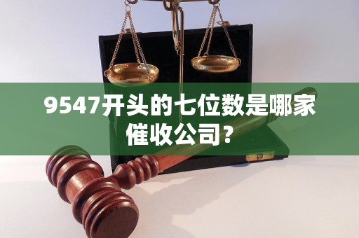 9547开头的七位数是哪家催收公司？