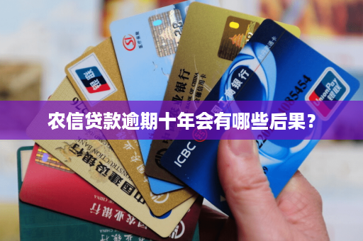 农信贷款逾期十年会有哪些后果?