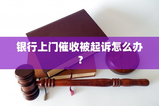 银行上门催收被起诉怎么办？