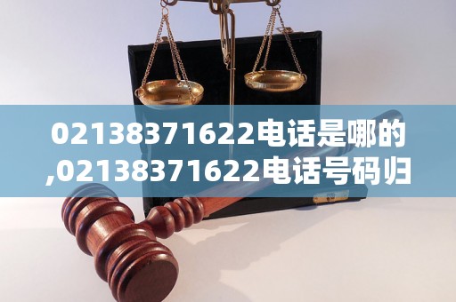 02138371622电话是哪的,02138371622电话号码归属地查询