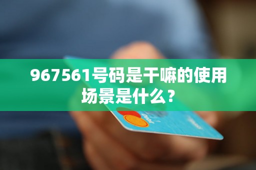 967561号码是干嘛的使用场景是什么？