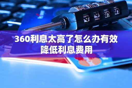 360利息太高了怎么办有效降低利息费用