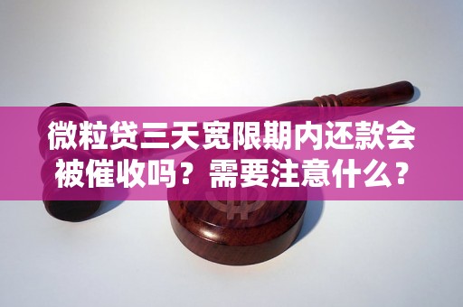 微粒贷三天宽限期内还款会被催收吗？需要注意什么？