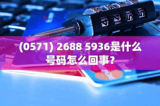 (0571) 2688 5936是什么号码怎么回事？