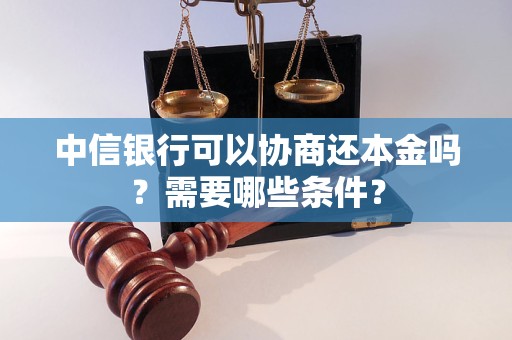 中信银行可以协商还本金吗？需要哪些条件？