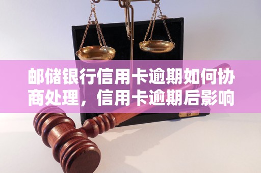 邮储银行信用卡逾期如何协商处理，信用卡逾期后影响及解决方法