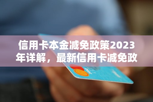 信用卡本金减免政策2023年详解，最新信用卡减免政策解析