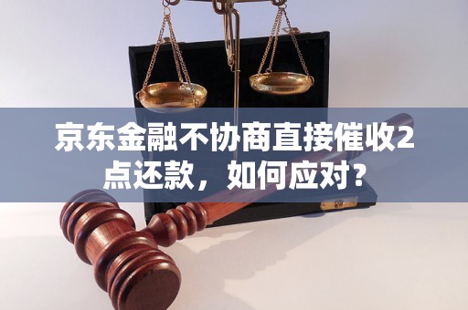 京东金融不协商直接催收2点还款，如何应对？