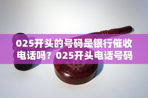 025开头的号码是银行催收电话吗？025开头电话号码怎么回事？