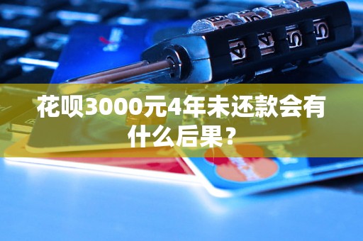 花呗3000元4年未还款会有什么后果？