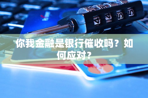 你我金融是银行催收吗？如何应对？