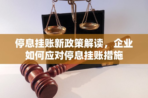 停息挂账新政策解读，企业如何应对停息挂账措施